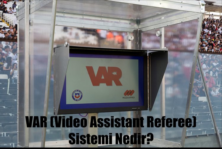VAR (Video Assistant Referee - Video Yardımcı Hakem) Sistemi Nedir?